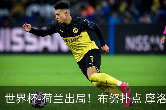 世界杯-荷兰出局！布努扑点 摩洛哥点球战总分4-3进16强