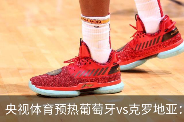 央视体育预热葡萄牙vs克罗地亚：用纪录击碎质疑 41岁C罗还是C位