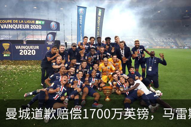 曼城道歉赔偿1700万英镑，马雷斯卡“坑惨”切尔西，接班瓜帅被吐槽