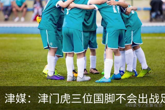 津媒：津门虎三位国脚不会出战足协杯，大概率以年轻球员为主