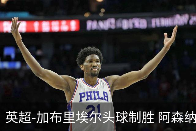 英超-加布里埃尔头球制胜 阿森纳1-0热刺