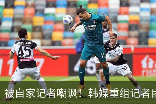 被自家记者嘲讽！韩媒重组记者团后派代表向孙兴慜当面致歉