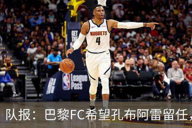 队报：巴黎FC希望孔布阿雷留任，但也在接触热内西奥作为预防措施