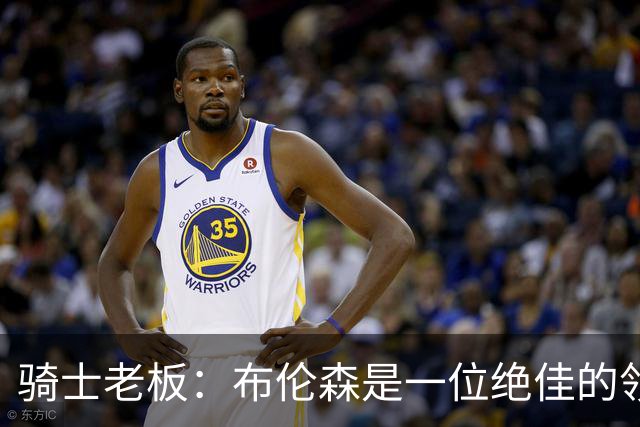 骑士老板：布伦森是一位绝佳的领袖 他几乎能在场上包办一切