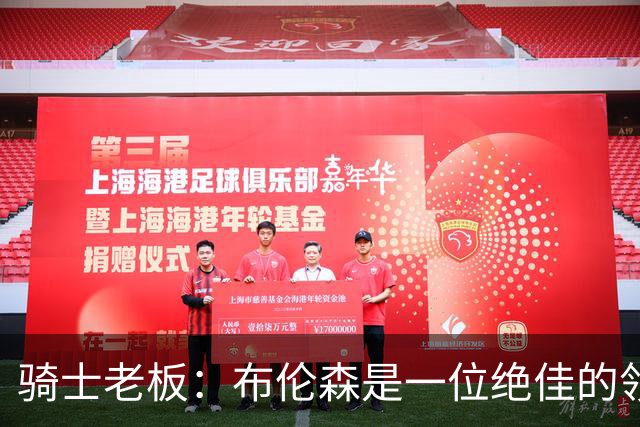 骑士老板：布伦森是一位绝佳的领袖 他几乎能在场上包办一切