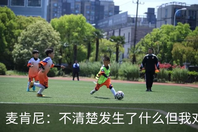 麦肯尼：不清楚发生了什么但我对尤文有信心，目前我专注于世界杯